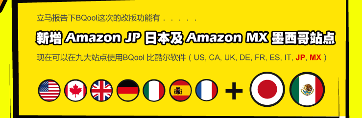新增 Amazon JP 日本及 Amazon MX 墨西哥站点，现在可以在九大站点使用BQool 比酷尔软件（US, CA, UK, DE, FR, ES, IT, JP, MX）
